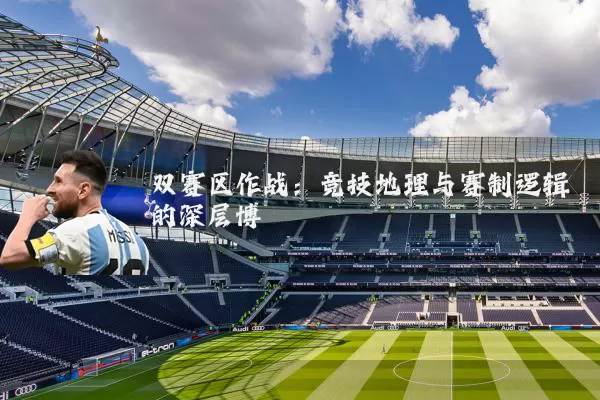 双赛区作战:竞技地理与赛制逻辑的深层博弈