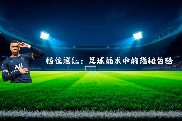 档位避让:足球战术中的隐秘齿轮