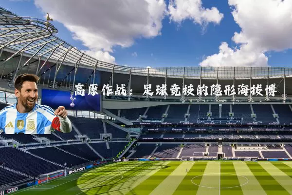 高原作战:足球竞技的隐形海拔博弈