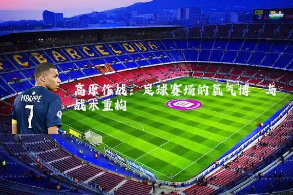 高原作战：足球赛场的氧气博弈与战术重构