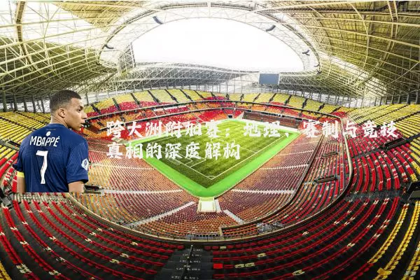 跨大洲附加赛：地理、赛制与竞技真相的深度解构