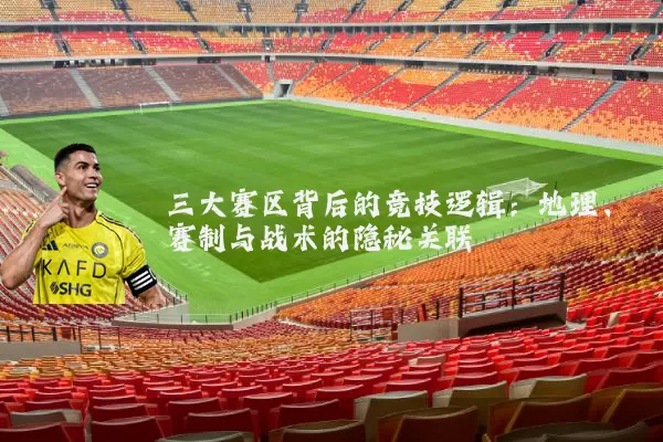 三大赛区背后的竞技逻辑:地理、赛制与战术的隐秘关联