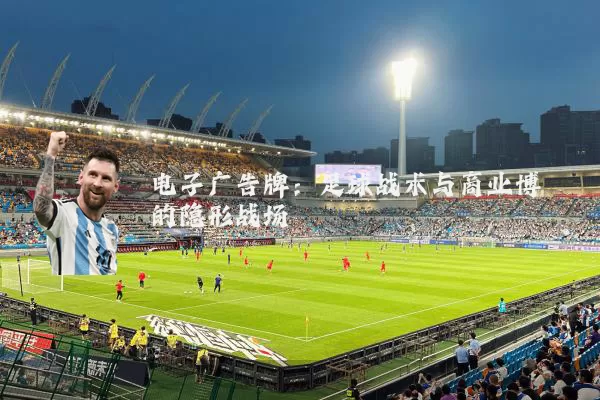 电子广告牌:足球战术与商业博弈的隐形战场