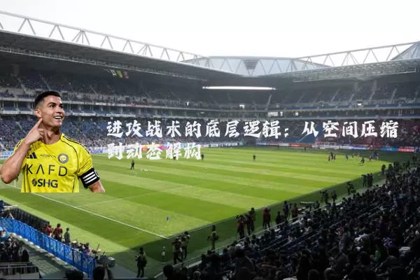 进攻战术的底层逻辑:从空间压缩到动态解构