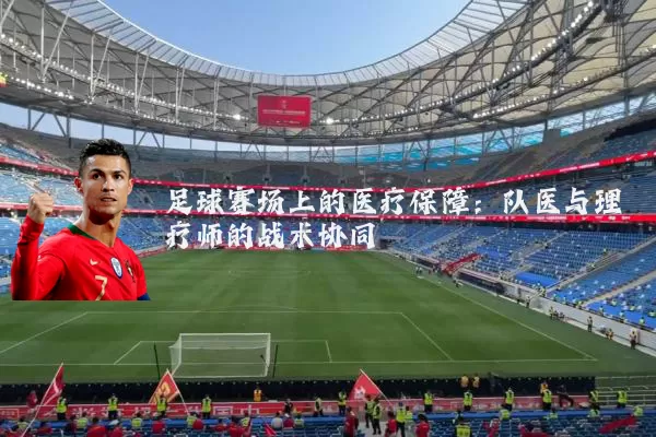足球赛场上的医疗保障:队医与理疗师的战术协同