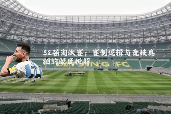 32强淘汰赛：赛制逻辑与竞技真相的深度拆解