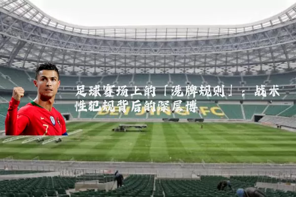 足球赛场上的「洗牌规则」:战术性犯规背后的深层博弈