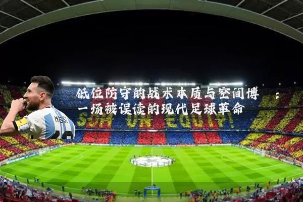 低位防守的战术本质与空间博弈:一场被误读的现代足球革命