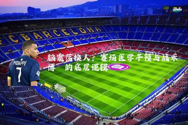 脑震荡换人:赛场医学干预与战术博弈的底层逻辑