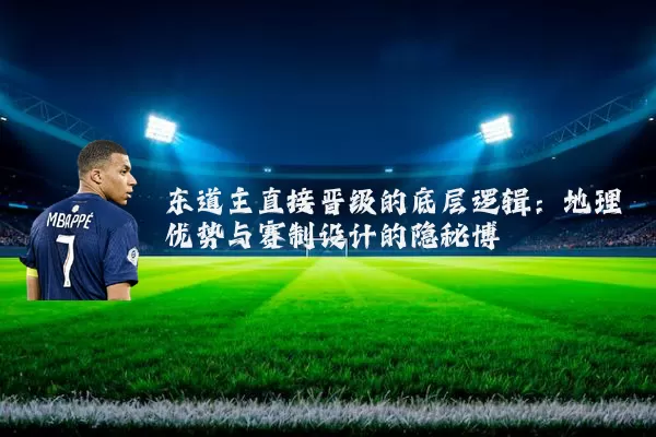 东道主直接晋级的底层逻辑:地理优势与赛制设计的隐秘博弈