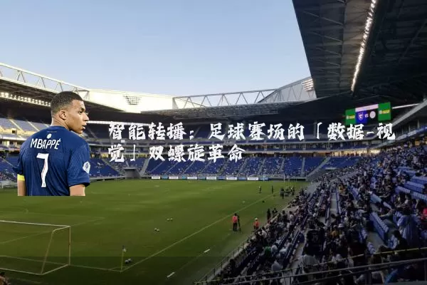 智能转播:足球赛场的「数据-视觉」双螺旋革命