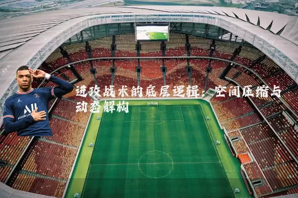 进攻战术的底层逻辑:空间压缩与动态解构