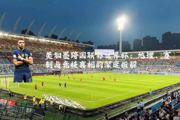 美加墨跨国联办世界杯：地理、赛制与竞技真相的深度拆解